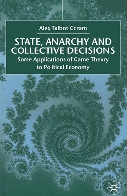State, Anarchy, Collective Decisions: Some Applications of Game Theory to Political Economy by Coram, A.
