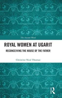 Royal Women at Ugarit: Reconceiving the House of the Father by Thomas, Christine Neal