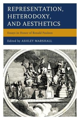 Representation, Heterodoxy, and Aesthetics: Essays in Honor of Ronald Paulson by Marshall, Ashley