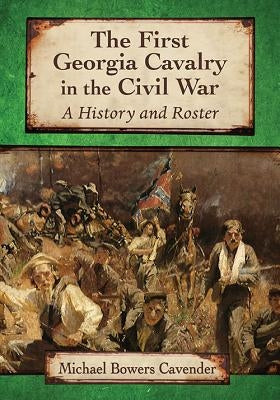 The First Georgia Cavalry in the Civil War: A History and Roster by Cavender, Michael Bowers
