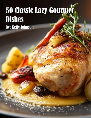 50 Classic Lazy Gourmet Dishes by Johnson, Kelly