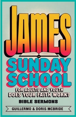 Does your faith work? James: Sunday School: For Adults and Youth by Doris McBride, Guillermo