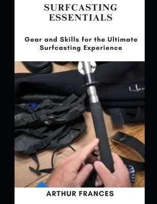 Surfcasting Essentials: Gear and Skills for the Ultimate Surfcasting Experience by Frances, Arthur