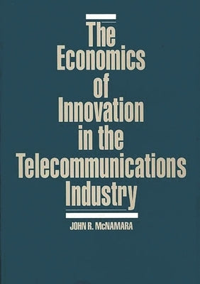 The Economics of Innovation in the Telecommunications Industry by McNamara, John R.