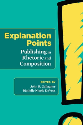 Explanation Points: Publishing in Rhetoric and Composition by Gallagher, John R.