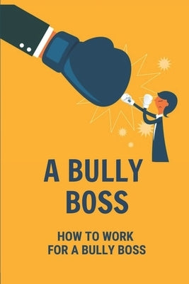 A Bully Boss: How To Work For A Bully Boss: Bullying Boss At Work by Parrin, Avery