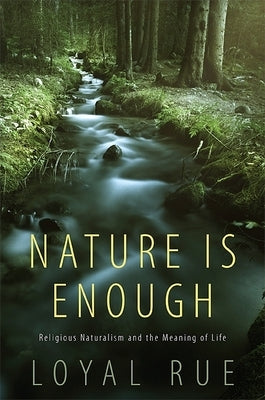 Nature Is Enough: Religious Naturalism and the Meaning of Life by Rue, Loyal