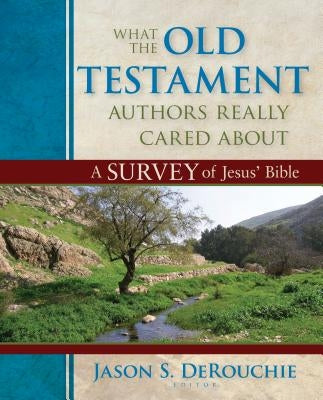 What the Old Testament Authors Really Cared about: A Survey of Jesus' Bible by Derouchie, Jason