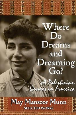 Where Do Dreams and Dreaming Go?: A Palestinian Quaker in America by Munn, May Mansoor