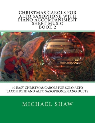 Christmas Carols For Alto Saxophone With Piano Accompaniment Sheet Music Book 2: 10 Easy Christmas Carols For Solo Alto Saxophone And Alto Saxophone/P by Shaw, Michael
