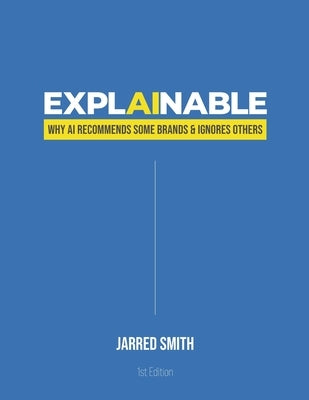 Explainable: Why AI Recommends Some Brands & Ignores Others by Smith, Jarred