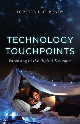 Technology Touchpoints: Parenting in the Digital Dystopia by Brady Phd Mac, Loretta L. C.