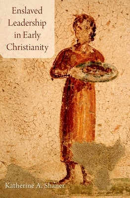 Enslaved Leadership in Early Christianity by Shaner, Katherine A.