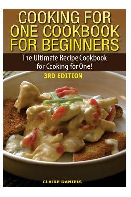 Cooking for One Cookbook for Beginners: The Ultimate Recipe Cookbook for Cooking for One! by Daniels, Claire