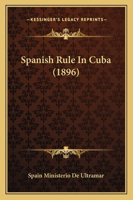 Spanish Rule In Cuba (1896) by Spain Ministerio de Ultramar