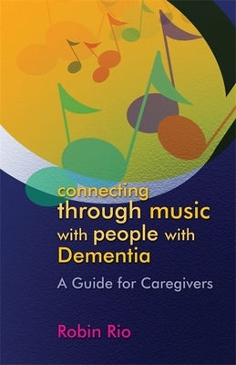 Connecting Through Music with People with Dementia: A Guide for Caregivers by Rio, Robin