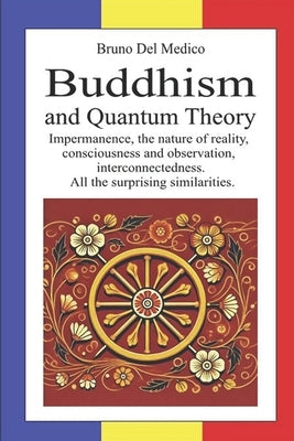 Buddhism and Quantum Theory: Impermanence, the nature of reality, consciousness and observation, interconnectedness. All the surprising similaritie by del Medico, Bruno