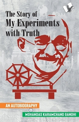 The Story of My Experiments with Truth (Mahatma Gandhi's Autobiography) by Mahatma Gandhi, Mahatma