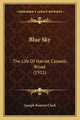 Blue Sky: The Life Of Harriet Caswell-Broad (1911) by Clark, Joseph Bourne