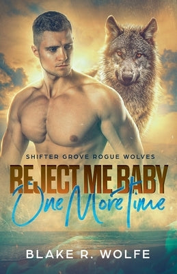 Reject Me Baby One More Time by Wolfe, Blake R.