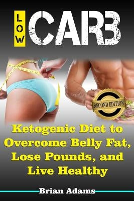 Low Carb: Ketogenic Diet to Overcome Belly Fat, Lose Pounds, and Live Healthy by Adams, Brian