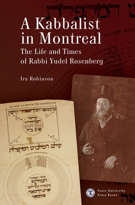 A Kabbalist in Montreal: The Life and Times of Rabbi Yudel Rosenberg by Robinson, Ira