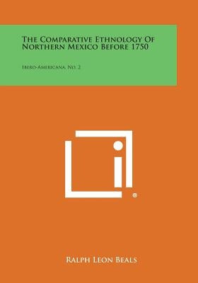 The Comparative Ethnology of Northern Mexico Before 1750: Ibero-Americana, No. 2 by Beals, Ralph Leon