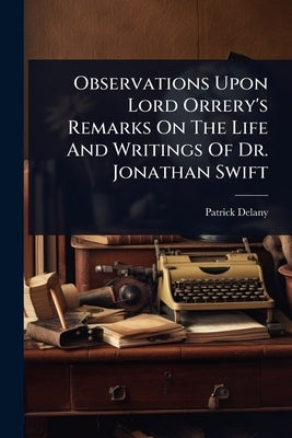 Observations Upon Lord Orrery's Remarks On The Life And Writings Of Dr. Jonathan Swift by Delany, Patrick