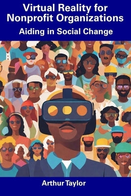 Virtual Reality for Nonprofit Organizations: Aiding in Social Change by Taylor, Arthur