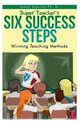 Super Teacher's Six Success Steps: Winning Teaching Methods with Active Brain Based Learning and Teaching by Stanley, Jason