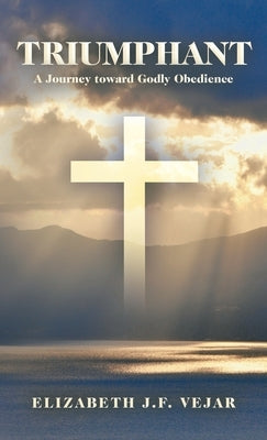 Triumphant: A Journey Toward Godly Obedience by Vejar, Elizabeth J. F.