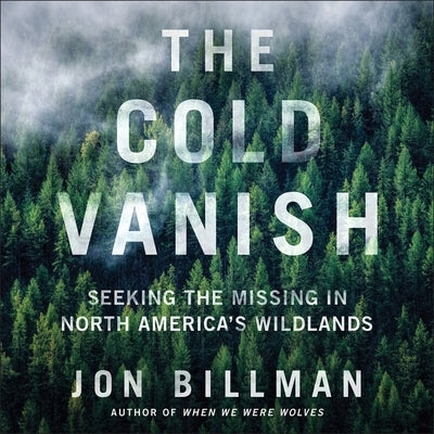 The Cold Vanish: Seeking the Missing in North America's Wildlands by Billman, Jon