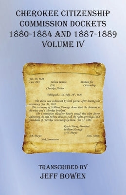Cherokee Citizenship Commission Dockets Volume IV: 1880-1884 and 1887-1889 by Bowen, Jeff