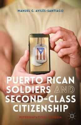 Puerto Rican Soldiers and Second-Class Citizenship: Representations in Media by Avilés-Santiago, M.