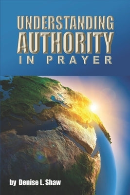 Understanding Authority in Prayer by Shaw, Denise L.