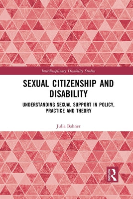 Sexual Citizenship and Disability: Understanding Sexual Support in Policy, Practice and Theory by Bahner, Julia