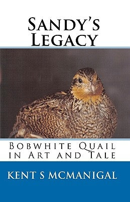 Sandy's Legacy: Bobwhite Quail in Art and Tale by McManigal, Kent S.