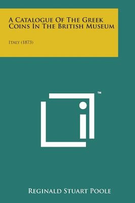 A Catalogue of the Greek Coins in the British Museum: Italy (1873) by Poole, Reginald Stuart