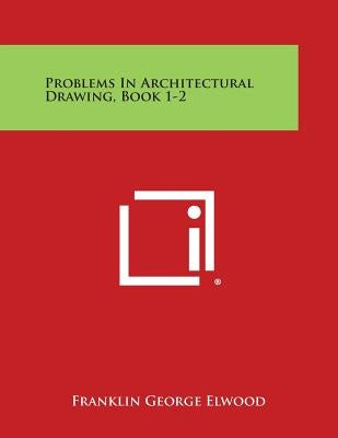 Problems in Architectural Drawing, Book 1-2 by Elwood, Franklin George