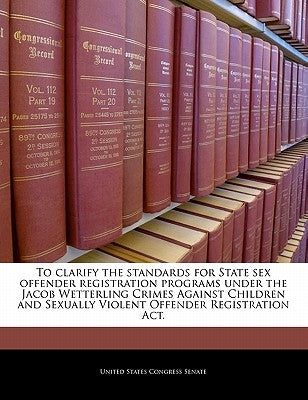 To Clarify the Standards for State Sex Offender Registration Programs Under the Jacob Wetterling Crimes Against Children and Sexually Violent Offender by United States Congress House of Represen