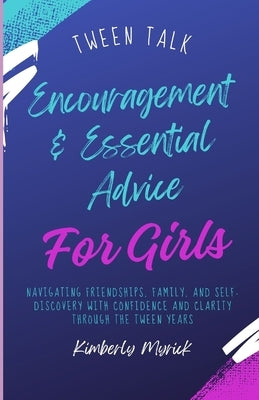 Tween Talk: Encouragement & Advice for Girls: Navigating Friendships, Family, and Self-Discovery with Confidence and Clarity through the tween years by Myrick, Kimberly