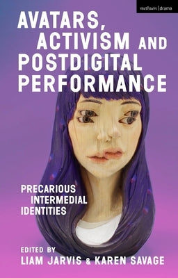 Avatars, Activism and Postdigital Performance: Precarious Intermedial Identities by Jarvis, Liam