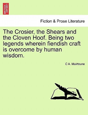 The Crosier, the Shears and the Cloven Hoof. Being Two Legends Wherein Fiendish Craft Is Overcome by Human Wisdom. by Muirtoune, C. A.