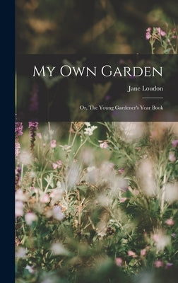 My Own Garden; or, The Young Gardener's Year Book by Loudon, Jane