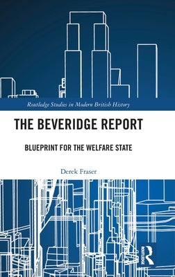 The Beveridge Report: Blueprint for the Welfare State by Fraser, Derek
