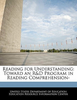 Reading for Understanding: Toward an R&D Program in Reading Comprehension- by United States Department of Education Ed