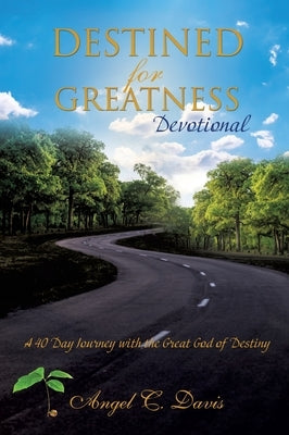 Destined for Greatness Devotional: A 40 Day Journey with the Great God of Destiny by Davis, Angel C.