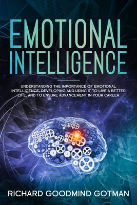 Emotional Intelligence: Understanding the Importance of Emotional Intelligence, Developing and Using It to Live a Better Life, and to Ensure A by Gotman, Richard Goodmind