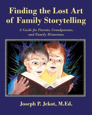 Finding the Lost Art of Family Storytelling: A Guide for Parents, Grandparents, and Family Historians by Jekot M. Ed, Joseph P.