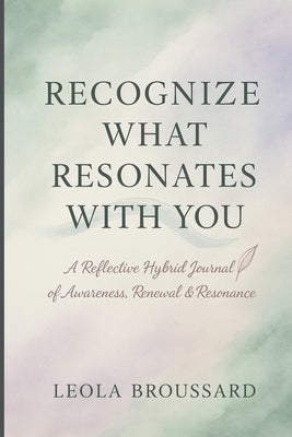 Recognize What Resonates With You: A Reflective Hybrid Journal of Awareness, Renewal & Resonance by Broussard, Leola